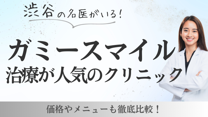 渋谷のガミースマイル治療名医とおすすめ・人気クリニック9選と口コミ