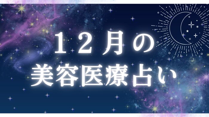 １２月の美容医療占いと星座別ワンポイントアドバイス＆おすすめ