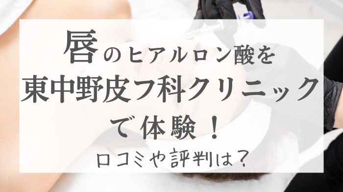 唇のヒアルロン酸を東中野皮フ科クリニックで体験！口コミや評判は？