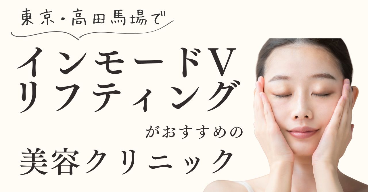 東京・高田馬場でインモードVリフティングがおすすめの美容クリニック！【体験動画有】のアイキャッチ