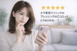 ルラ美容クリニックのブレッシングの口コミが気になる女性