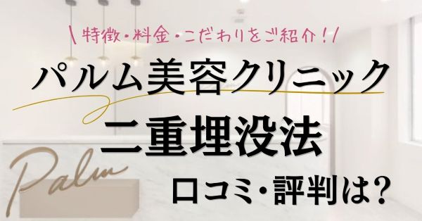 パルム美容クリニックの二重埋没法の口コミ・評判は?特徴・料金・こだわりを紹介のアイキャッチ