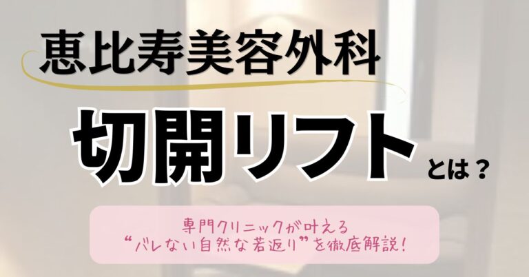 恵比寿美容外科の切開リフトとは？専門クリニックが叶える“バレない自然な若返り”を徹底解説のアイキャッチ
