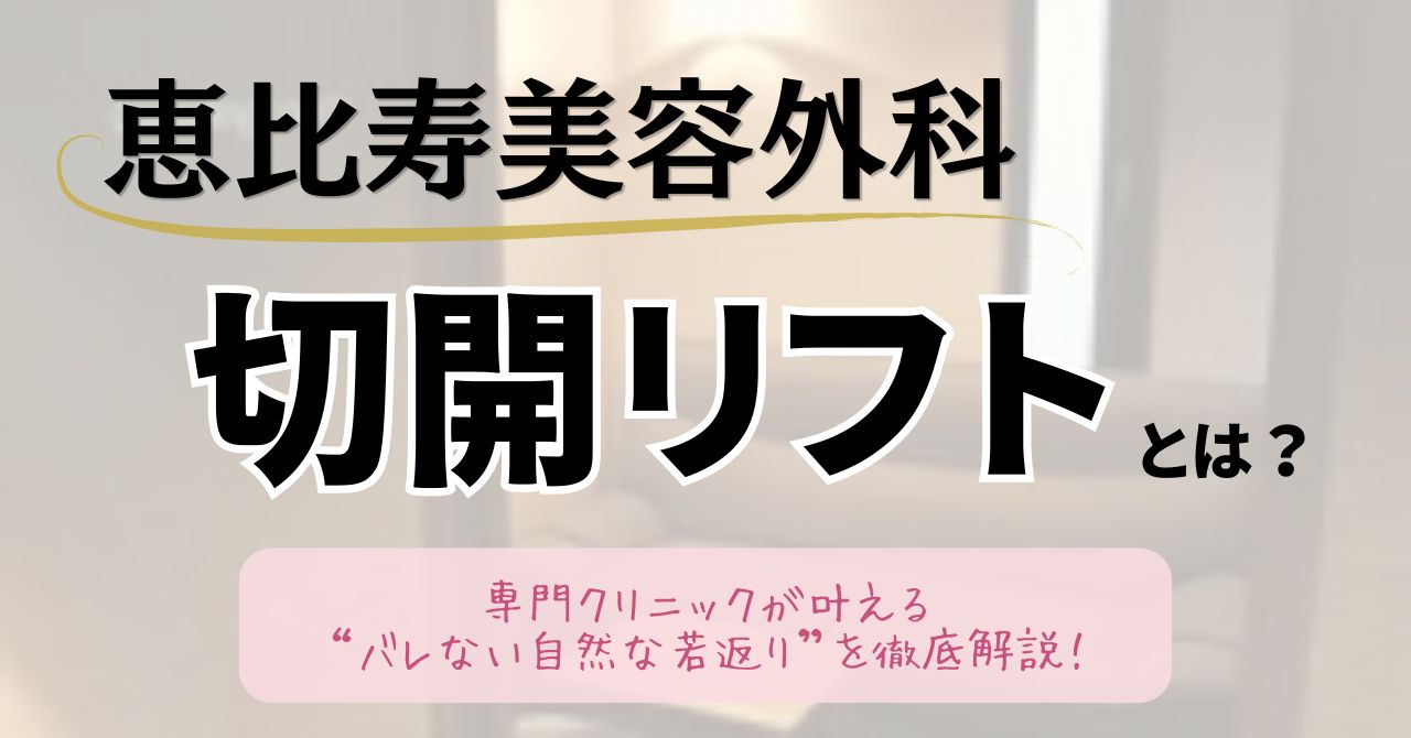 恵比寿美容外科の切開リフトとは？専門クリニックが叶える“バレない自然な若返り”を徹底解説のアイキャッチ
