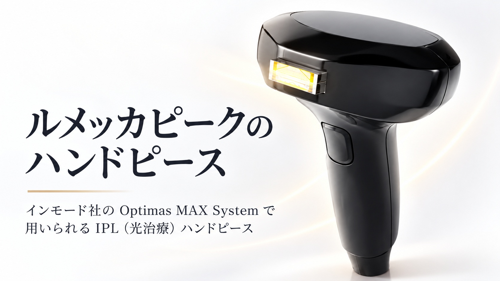 ルメッカピークとは|インモード社のOptimas MAX Systemで用いられるIPL(光治療)ハンドピース
